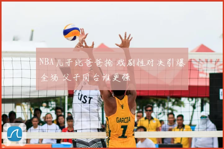 NBA儿子比爸爸抢 戏剧性对决引爆全场 父子同台谁更强