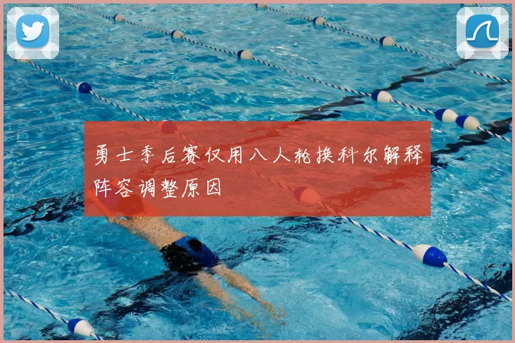 勇士季后赛仅用八人轮换科尔解释阵容调整原因