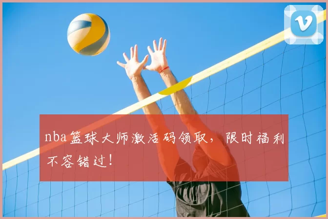 nba篮球大师激活码领取，限时福利不容错过！