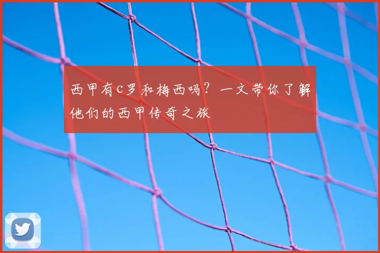 西甲有c罗和梅西吗？一文带你了解他们的西甲传奇之旅
