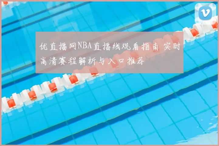 优直播网NBA直播线观看指南 实时高清赛程解析与入口推荐