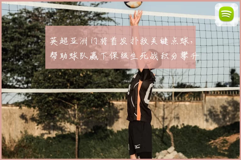 英超亚洲门将首发扑救关键点球，帮助球队赢下保级生死战积分攀升