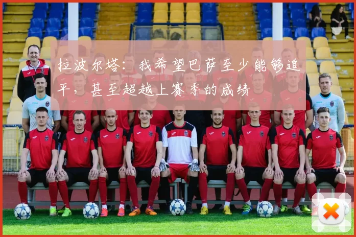 拉波尔塔：我希望巴萨至少能够追平，甚至超越上赛季的成绩