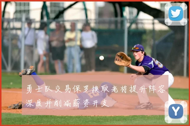 勇士队交易保罗换取老将提升阵容深度并削减薪资开支