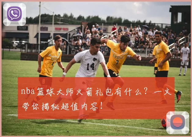 nba篮球大师火箭礼包有什么？一文带你揭秘超值内容！