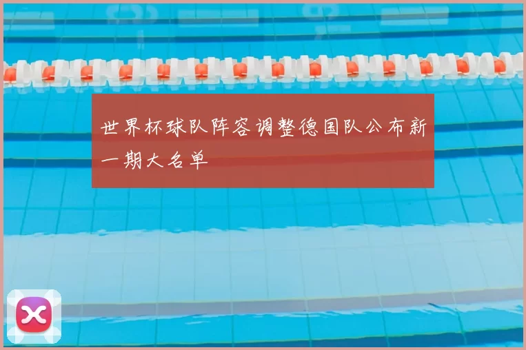 世界杯球队阵容调整德国队公布新一期大名单