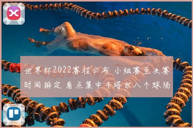 世界杯2022赛程公布 小组赛至决赛时间排定 看点集中卡塔尔八个球场