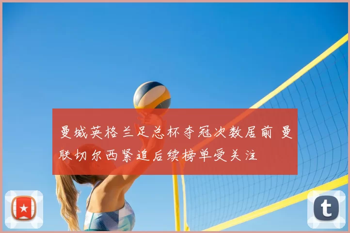 曼城英格兰足总杯夺冠次数居前 曼联切尔西紧追后续榜单受关注