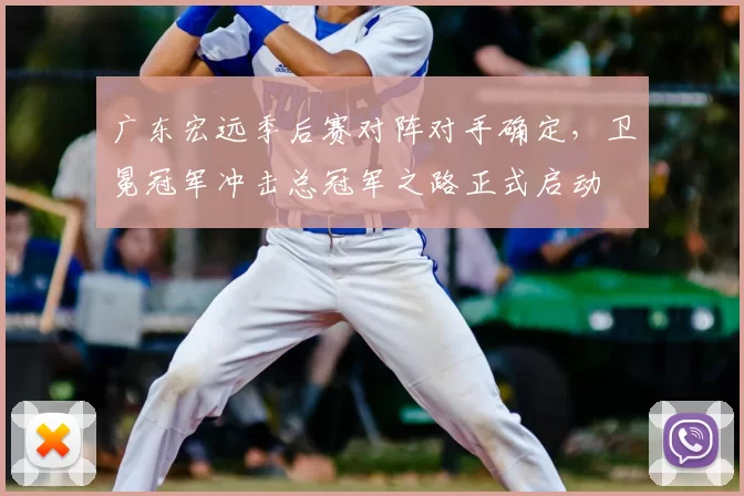 广东宏远季后赛对阵对手确定，卫冕冠军冲击总冠军之路正式启动