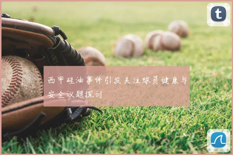 西甲硅油事件引发关注球员健康与安全议题探讨