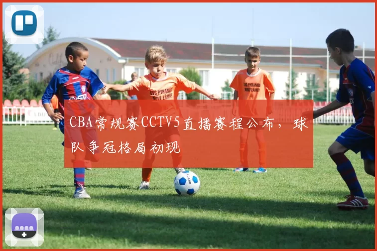 CBA常规赛CCTV5直播赛程公布，球队争冠格局初现