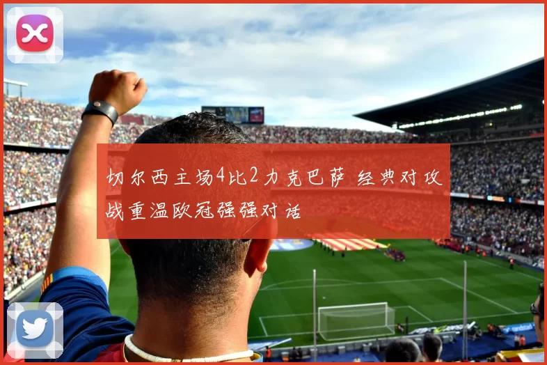 切尔西主场4比2力克巴萨 经典对攻战重温欧冠强强对话