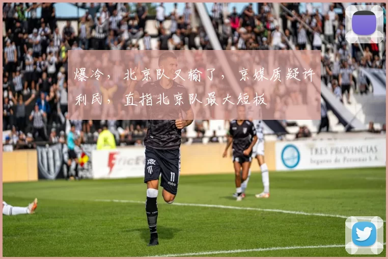 爆冷,北京队又输了,京媒质疑许利民,直指北京队最大短板