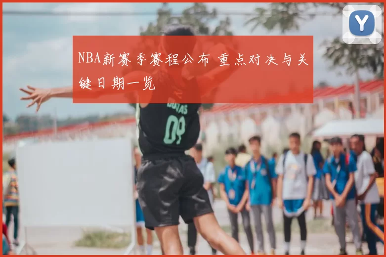 NBA新赛季赛程公布 重点对决与关键日期一览