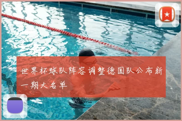 世界杯球队阵容调整德国队公布新一期大名单