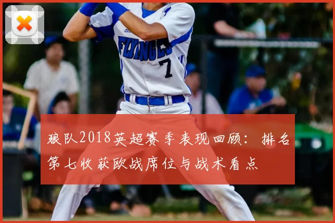 狼队2018英超赛季表现回顾:排名第七收获欧战席位与战术看点