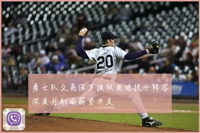 勇士队交易保罗换取老将提升阵容深度并削减薪资开支