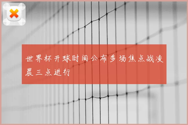 世界杯开球时间公布多场焦点战凌晨三点进行