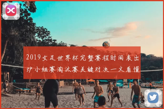 2019女足世界杯完整赛程时间表出炉小组赛淘汰赛关键对决一文看懂