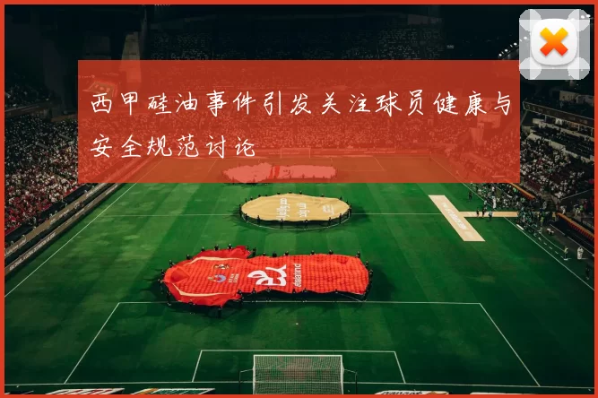 西甲硅油事件引发关注球员健康与安全规范讨论