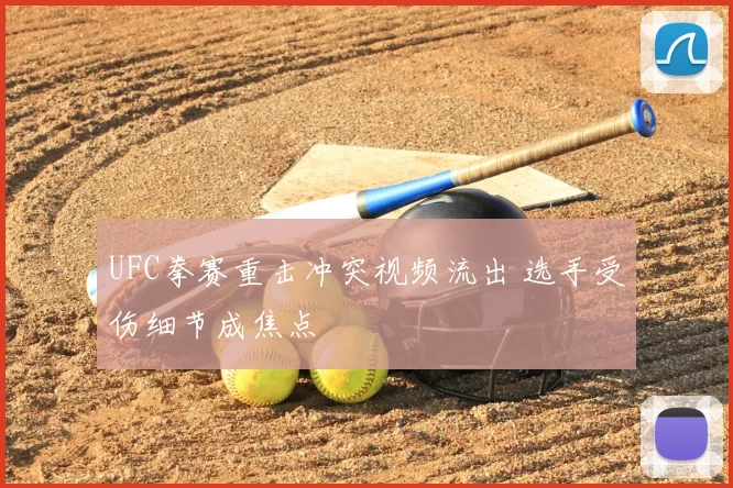 UFC拳赛重击冲突视频流出 选手受伤细节成焦点