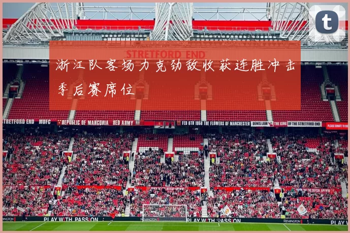 浙江队客场力克劲敌收获连胜冲击季后赛席位