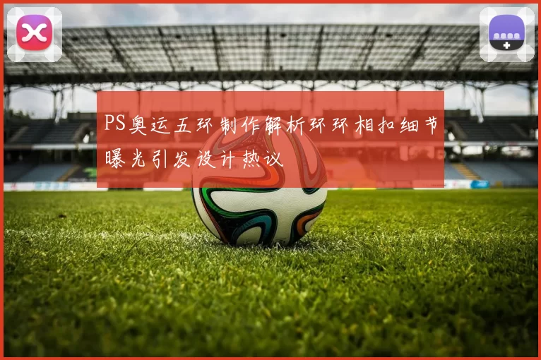 PS奥运五环制作解析环环相扣细节曝光引发设计热议