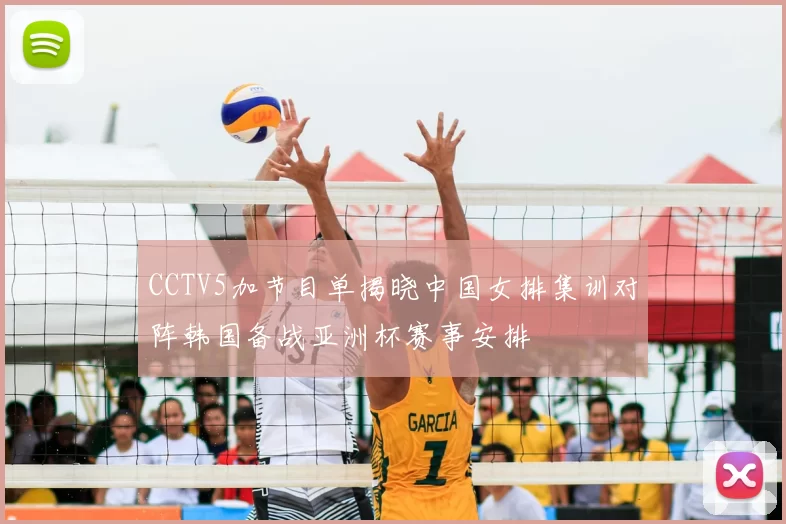 CCTV5加节目单揭晓中国女排集训对阵韩国备战亚洲杯赛事安排