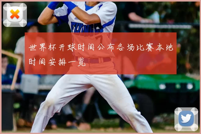 世界杯开球时间公布各场比赛本地时间安排一览