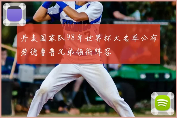 丹麦国家队98年世界杯大名单公布劳德鲁普兄弟领衔阵容