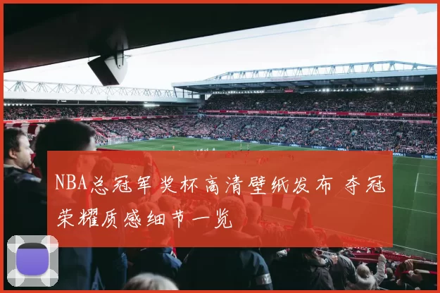 NBA总冠军奖杯高清壁纸发布 夺冠荣耀质感细节一览