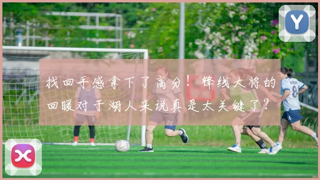 找回手感拿下了高分！锋线大将的回暖对于湖人来说真是太关键了？