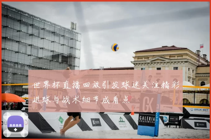 世界杯直播回放引发球迷关注精彩进球与战术细节成看点