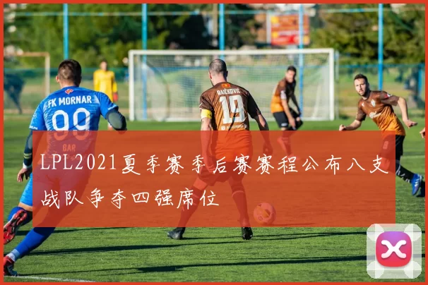LPL2021夏季赛季后赛赛程公布八支战队争夺四强席位