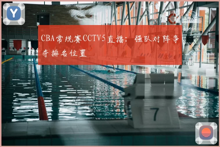 CBA常规赛CCTV5直播：强队对阵争夺排名位置