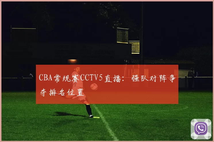 CBA常规赛CCTV5直播：强队对阵争夺排名位置