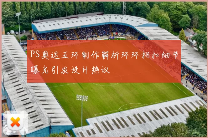 PS奥运五环制作解析环环相扣细节曝光引发设计热议