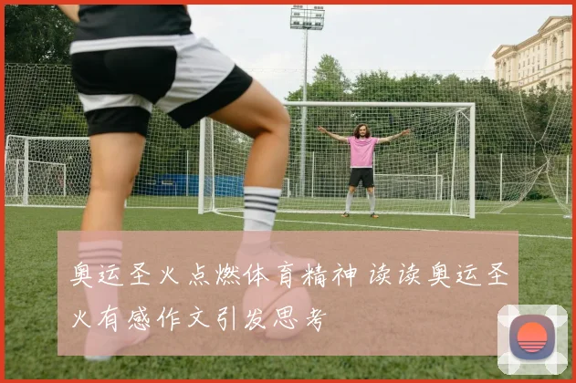 奥运圣火点燃体育精神 读读奥运圣火有感作文引发思考