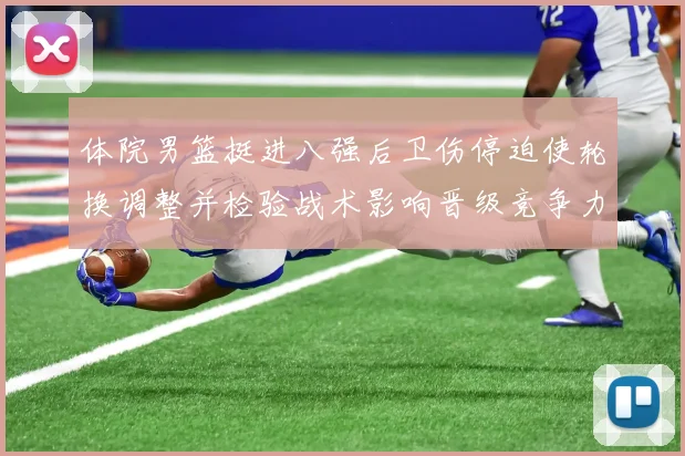 体院男篮挺进八强后卫伤停迫使轮换调整并检验战术影响晋级竞争力