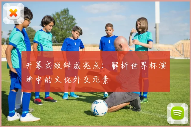 开幕式致辞成亮点：解析世界杯演讲中的文化外交元素