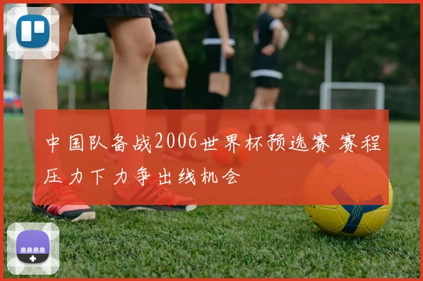 中国队备战2006世界杯预选赛 赛程压力下力争出线机会