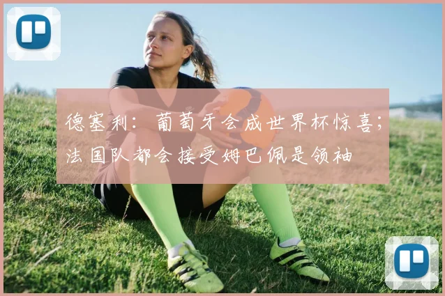 德塞利:葡萄牙会成世界杯惊喜;法国队都会接受姆巴佩是领袖