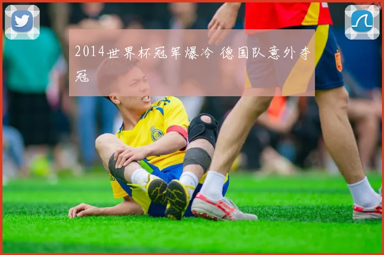 2014世界杯冠军爆冷 德国队意外夺冠