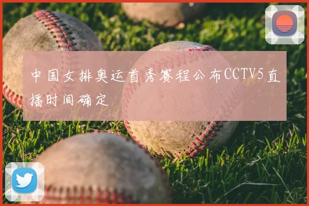 中国女排奥运首秀赛程公布CCTV5直播时间确定
