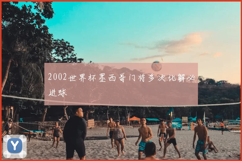 2002世界杯墨西哥门将多次化解必进球