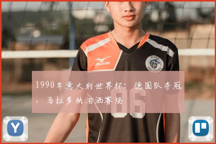 1990年意大利世界杯：德国队夺冠，马拉多纳泪洒赛场