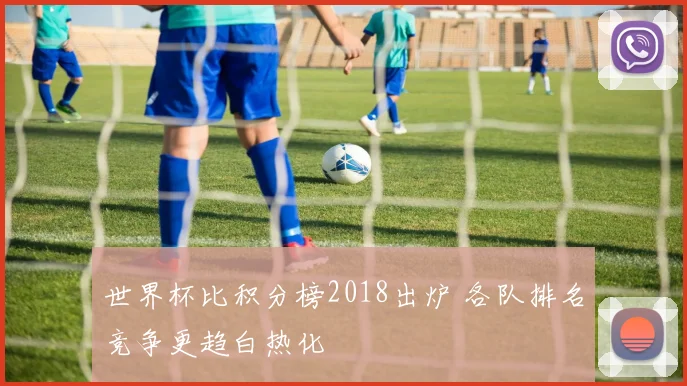 世界杯比积分榜2018出炉 各队排名竞争更趋白热化