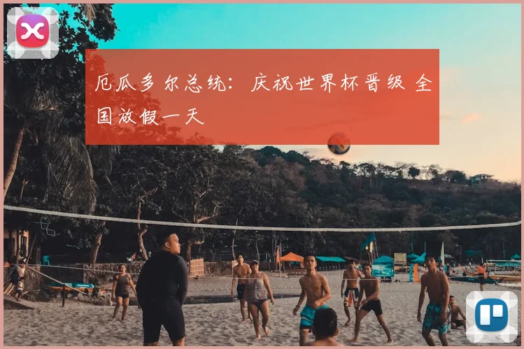 厄瓜多尔总统：庆祝世界杯晋级 全国放假一天