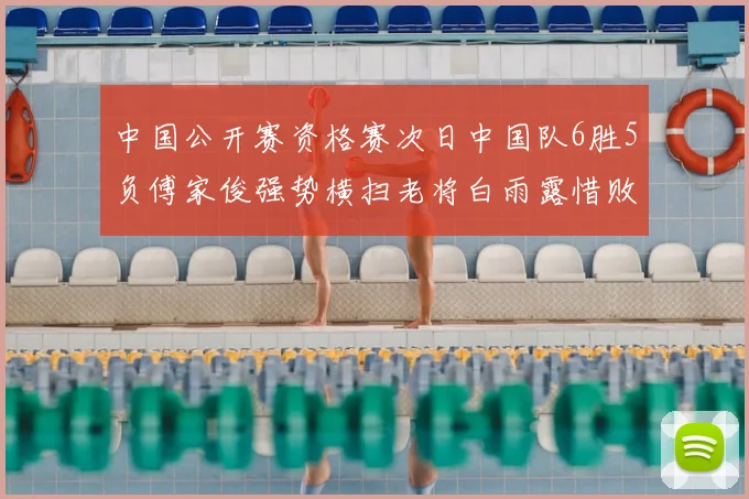 中国公开赛资格赛次日中国队6胜5负傅家俊强势横扫老将白雨露惜败出局