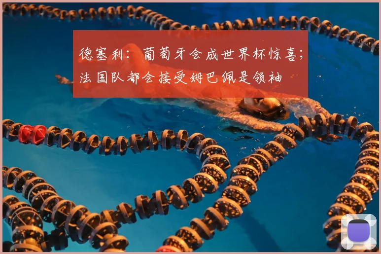 德塞利:葡萄牙会成世界杯惊喜;法国队都会接受姆巴佩是领袖